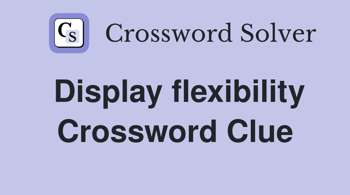 Display flexibility Crossword Clue