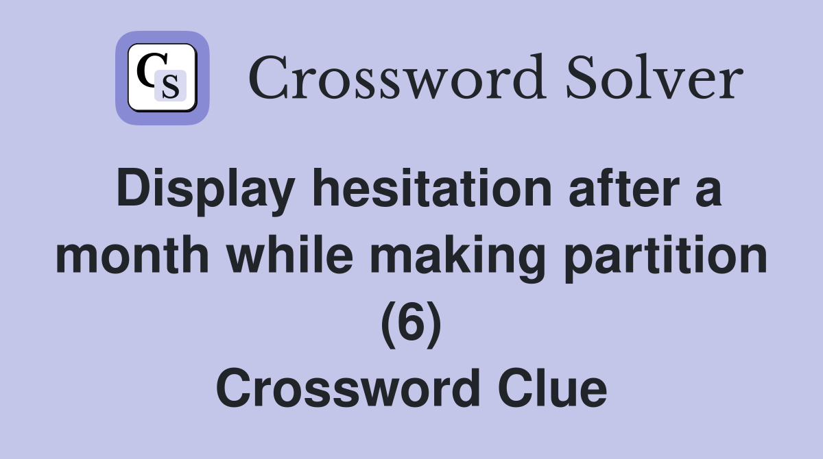 Display hesitation after a month while making partition (6) Crossword Clue