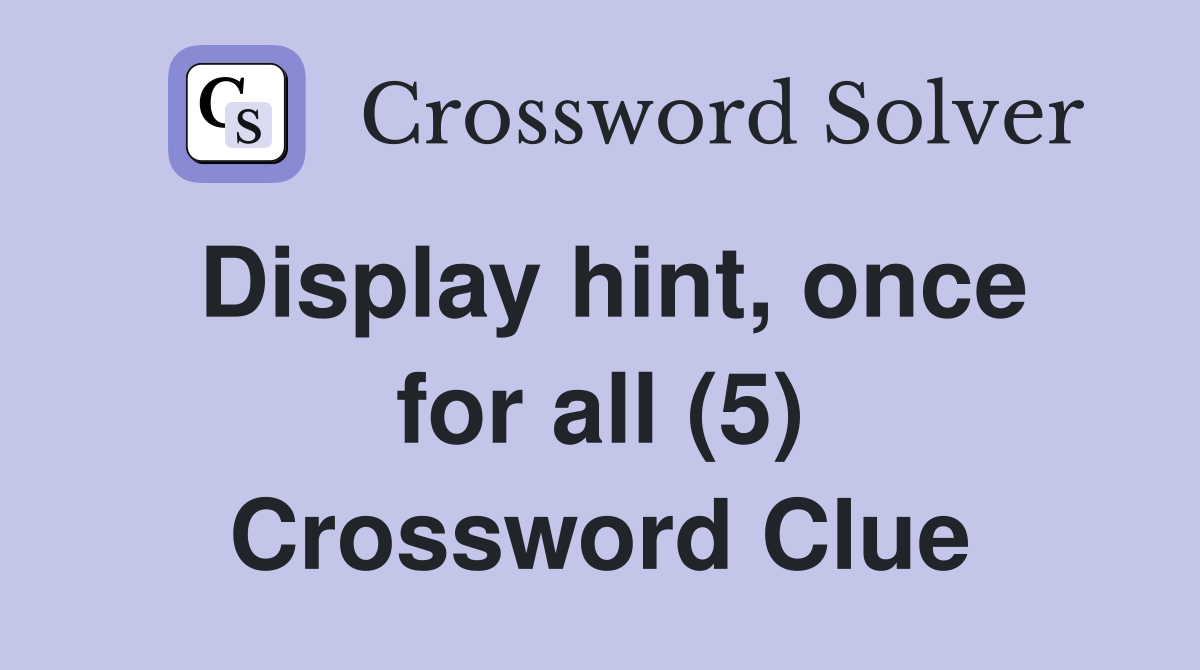 Display hint, once for all (5) Crossword Clue