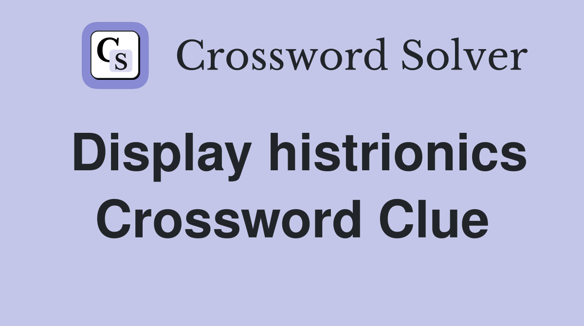 Display histrionics Crossword Clue