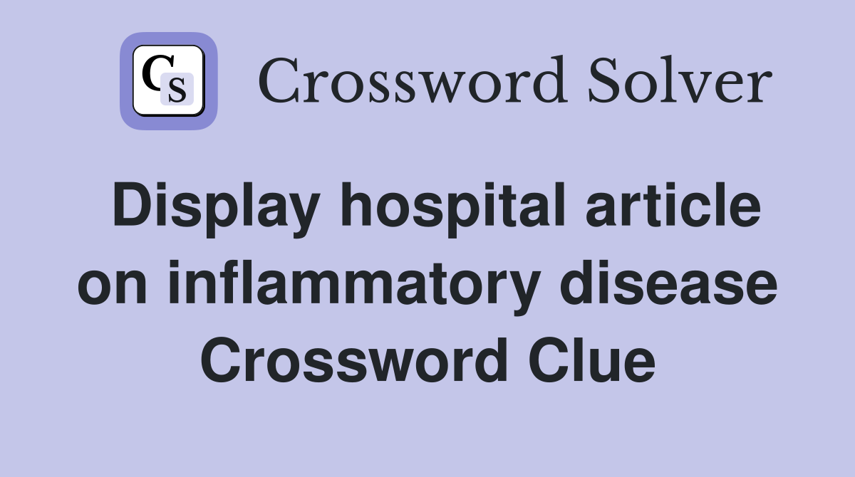 Display hospital article on inflammatory disease Crossword Clue