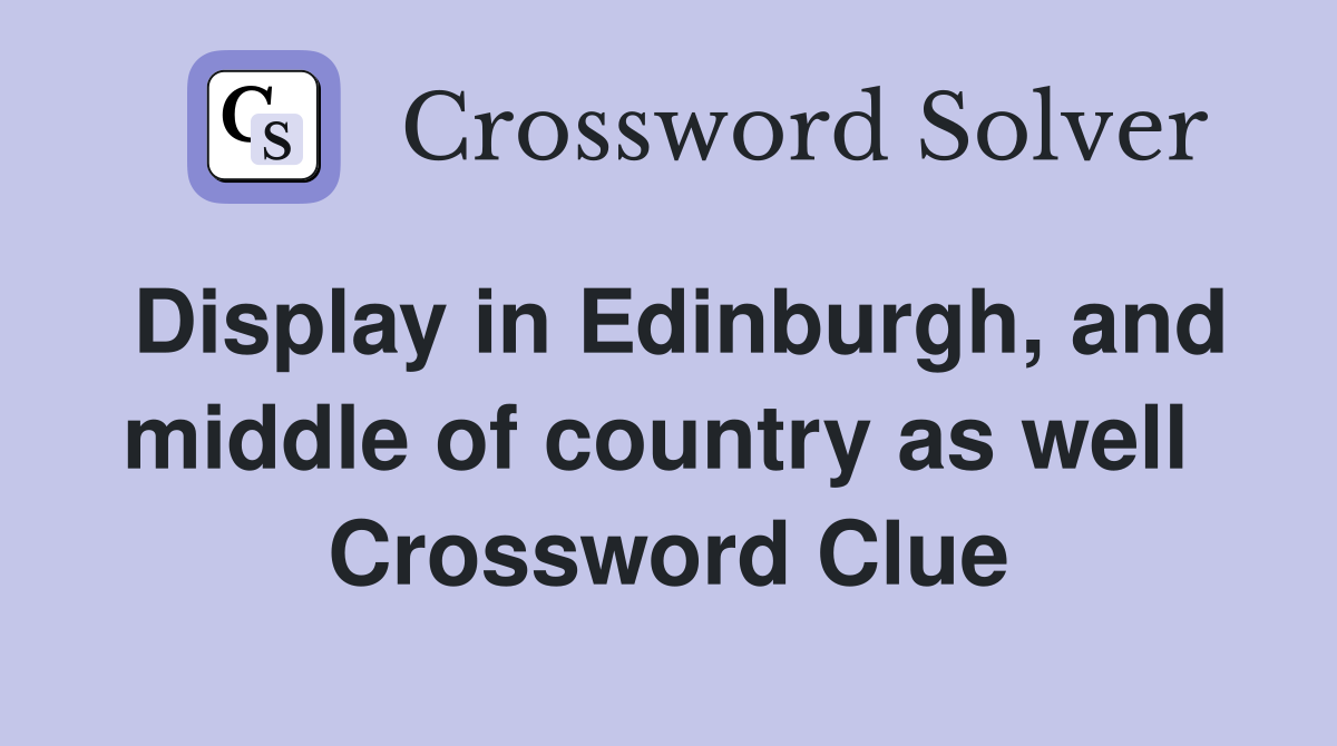 Display in Edinburgh, and middle of country as well  Crossword Clue