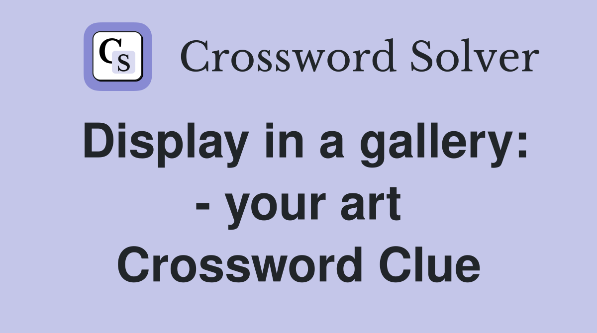 Display in a gallery: - your art Crossword Clue