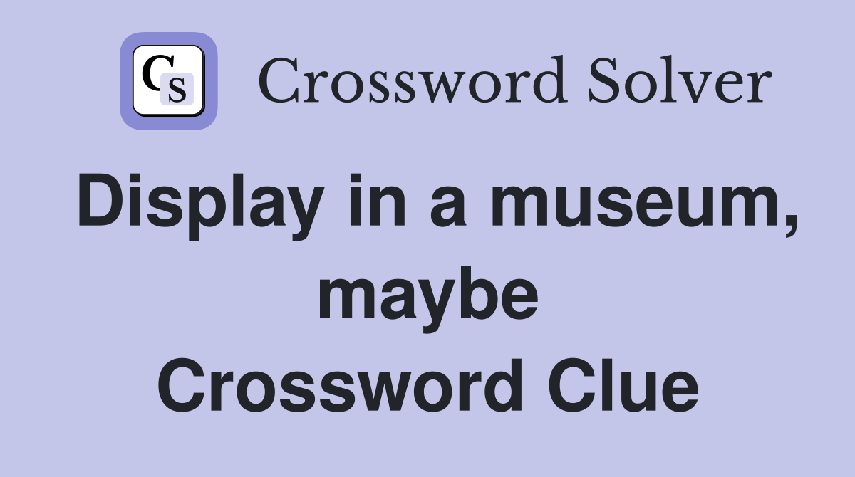 Display in a museum, maybe Crossword Clue