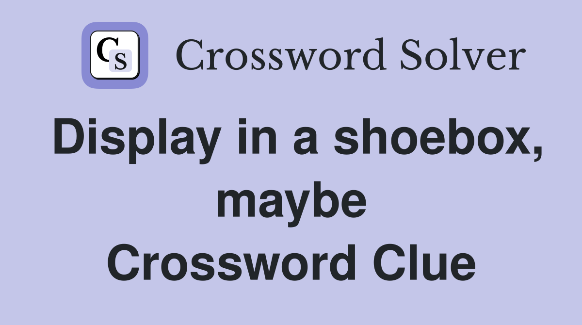 Display in a shoebox, maybe Crossword Clue