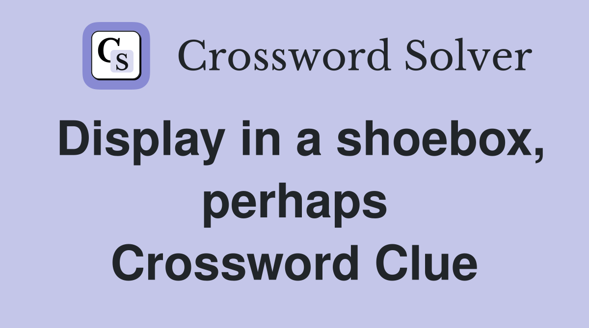 Display in a shoebox, perhaps Crossword Clue