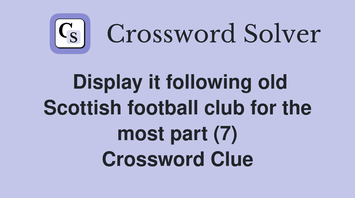 Display it following old Scottish football club for the most part (7) Crossword Clue