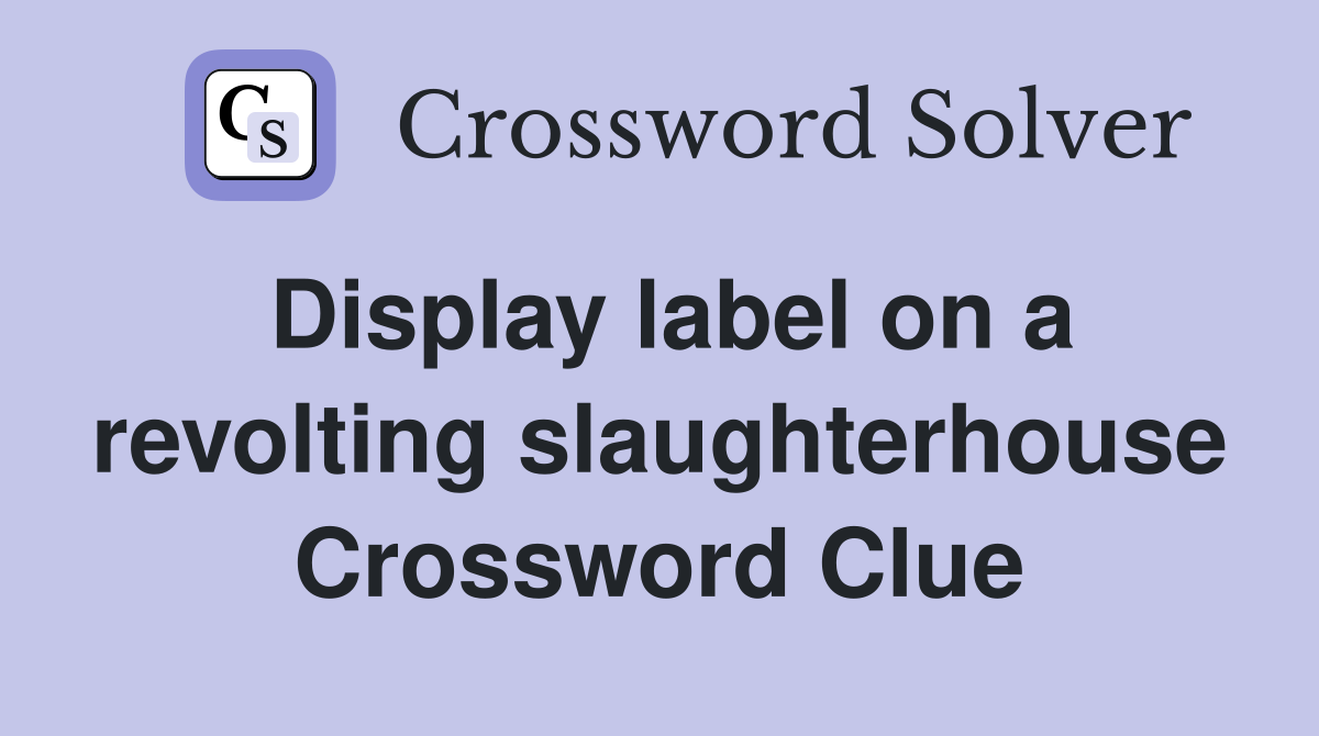 Display label on a revolting slaughterhouse Crossword Clue