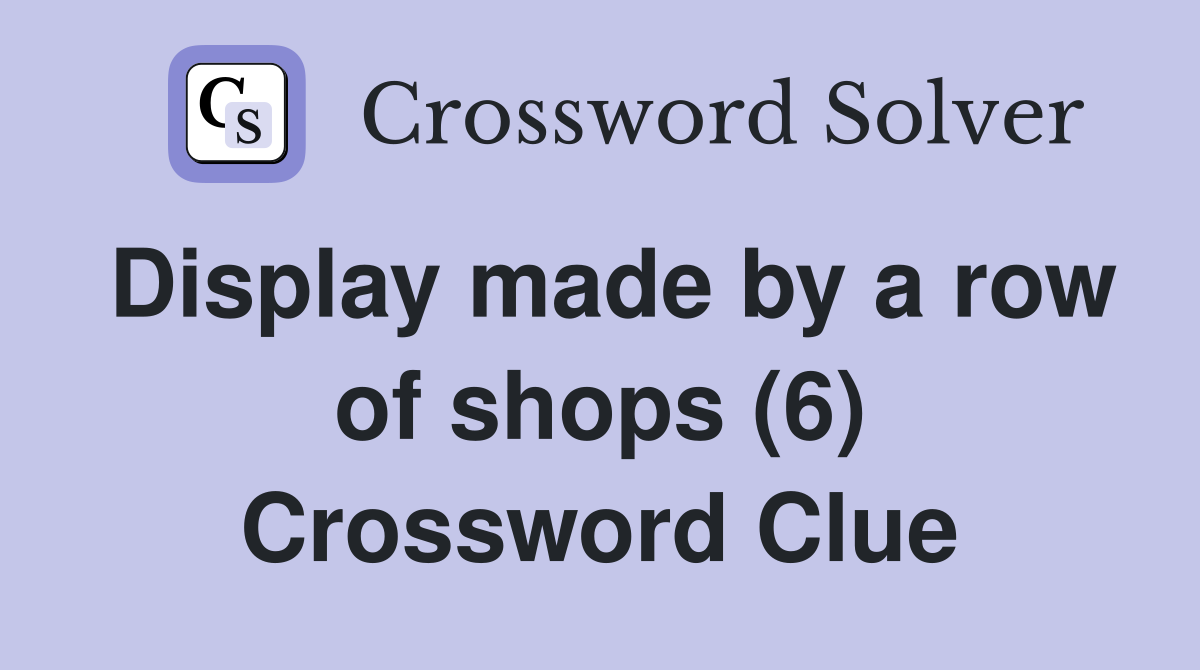 Display made by a row of shops (6) Crossword Clue