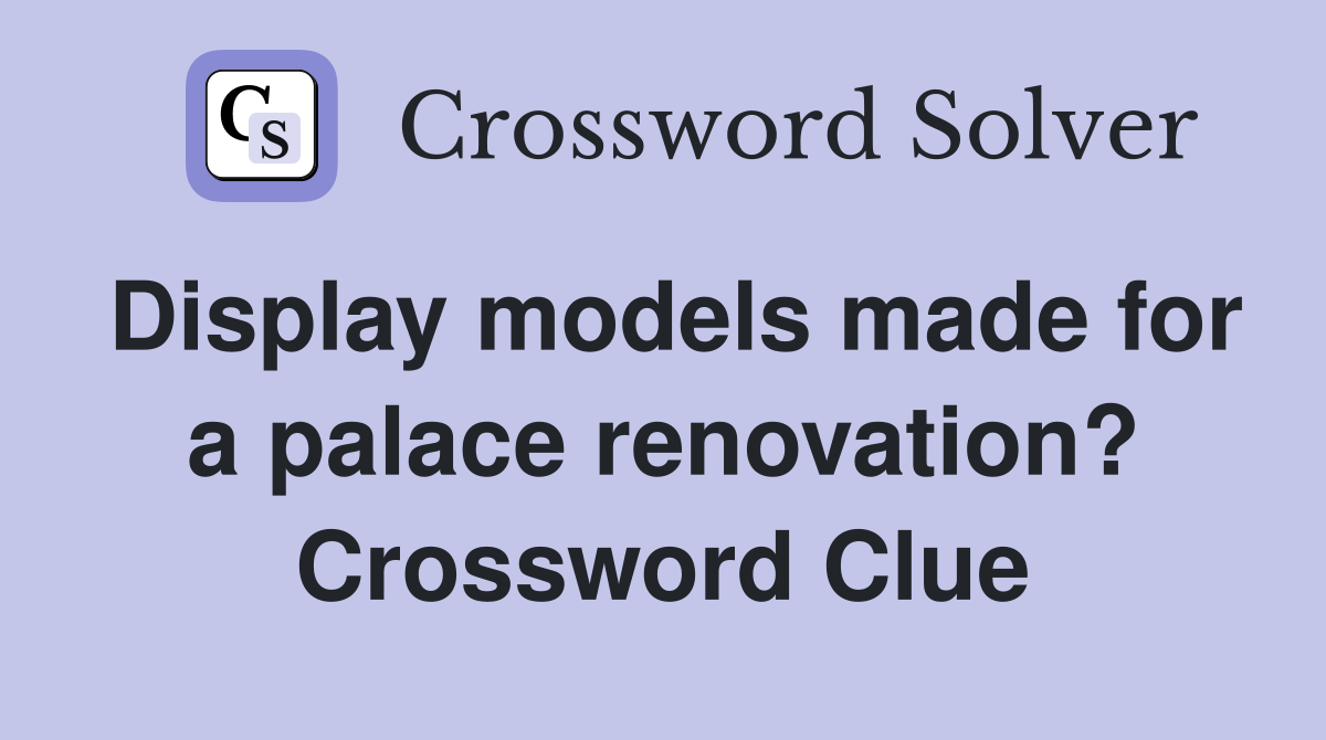 Display models made for a palace renovation? Crossword Clue