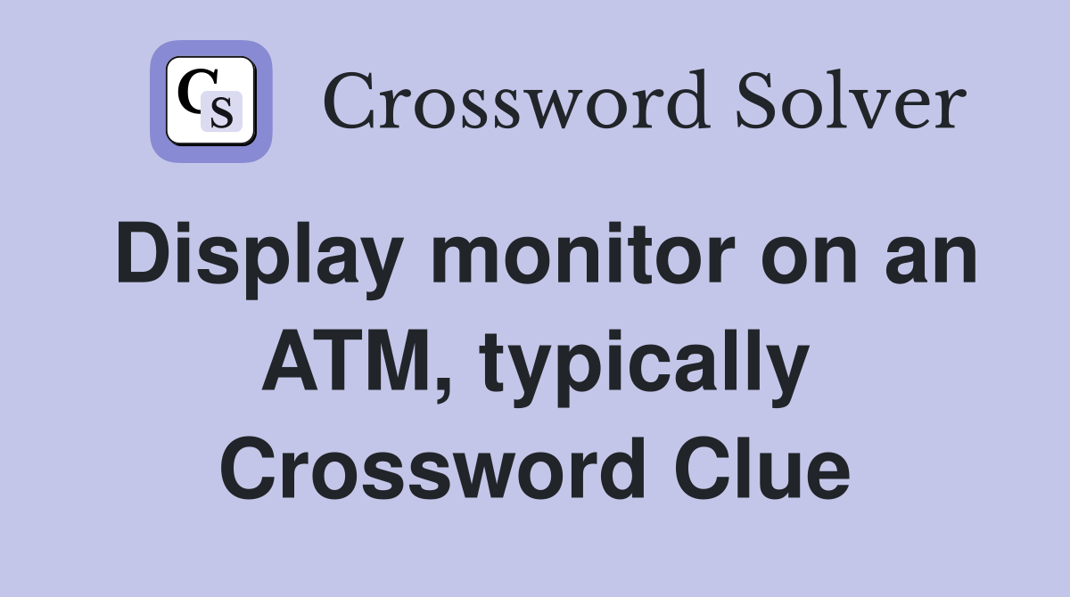Display monitor on an ATM, typically Crossword Clue