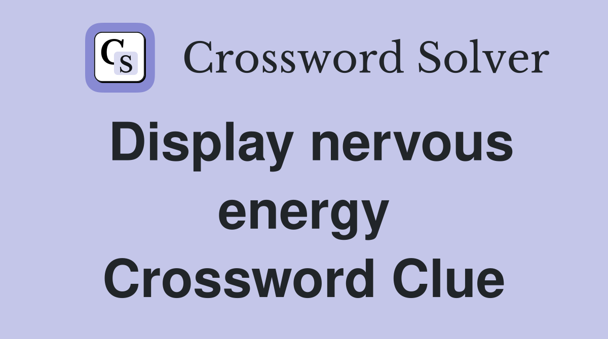 Display nervous energy Crossword Clue