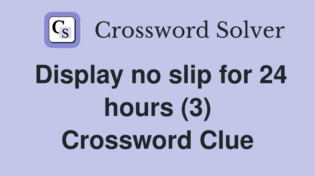 Display no slip for 24 hours (3) Crossword Clue