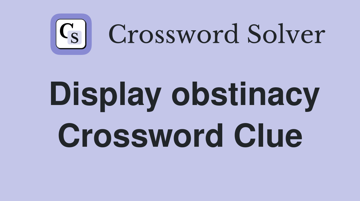 Display obstinacy Crossword Clue