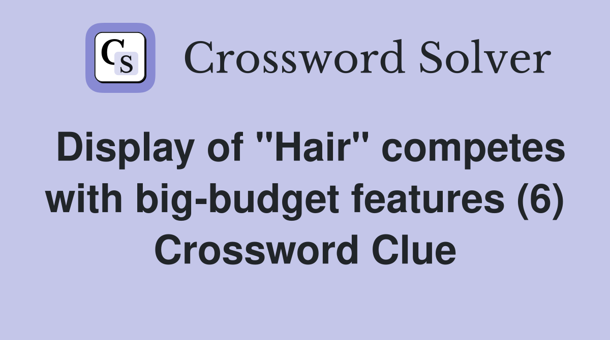 Display of "Hair" competes with big-budget features (6) Crossword Clue