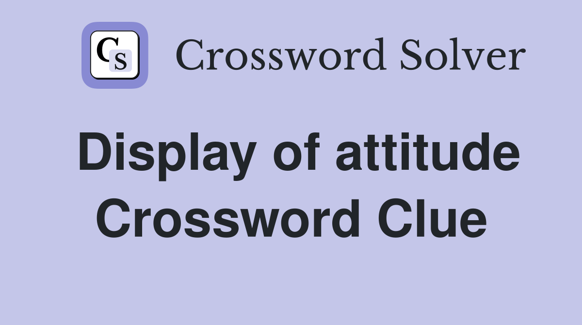 Display of attitude Crossword Clue