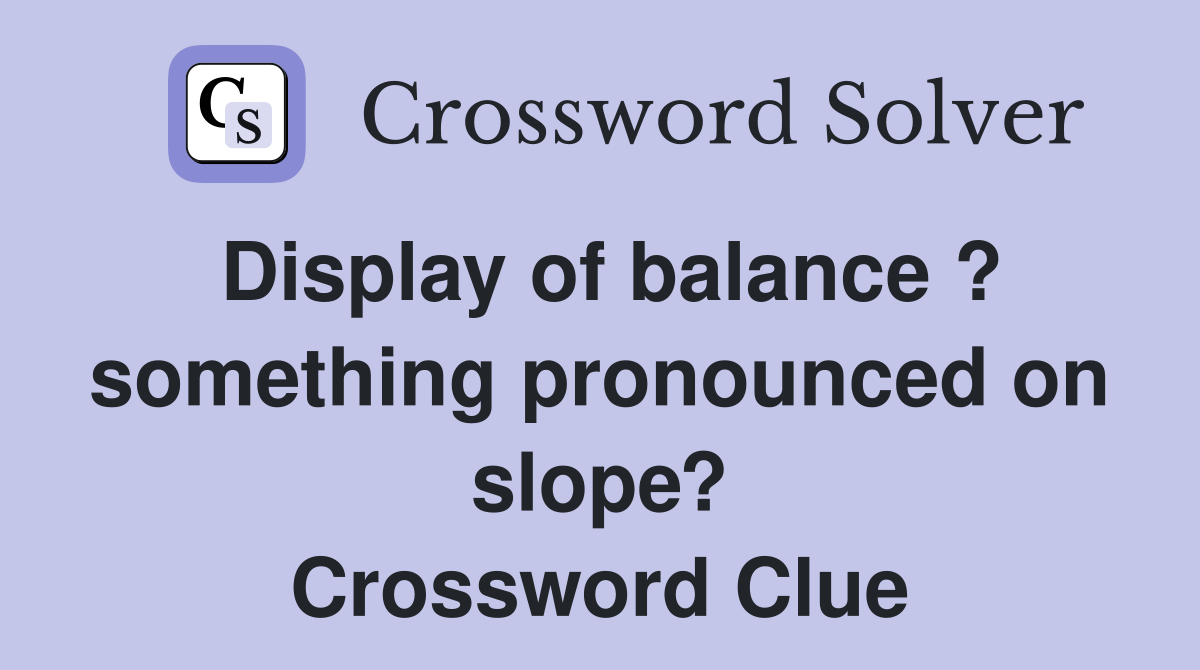 Display of balance ? something pronounced on slope? Crossword Clue