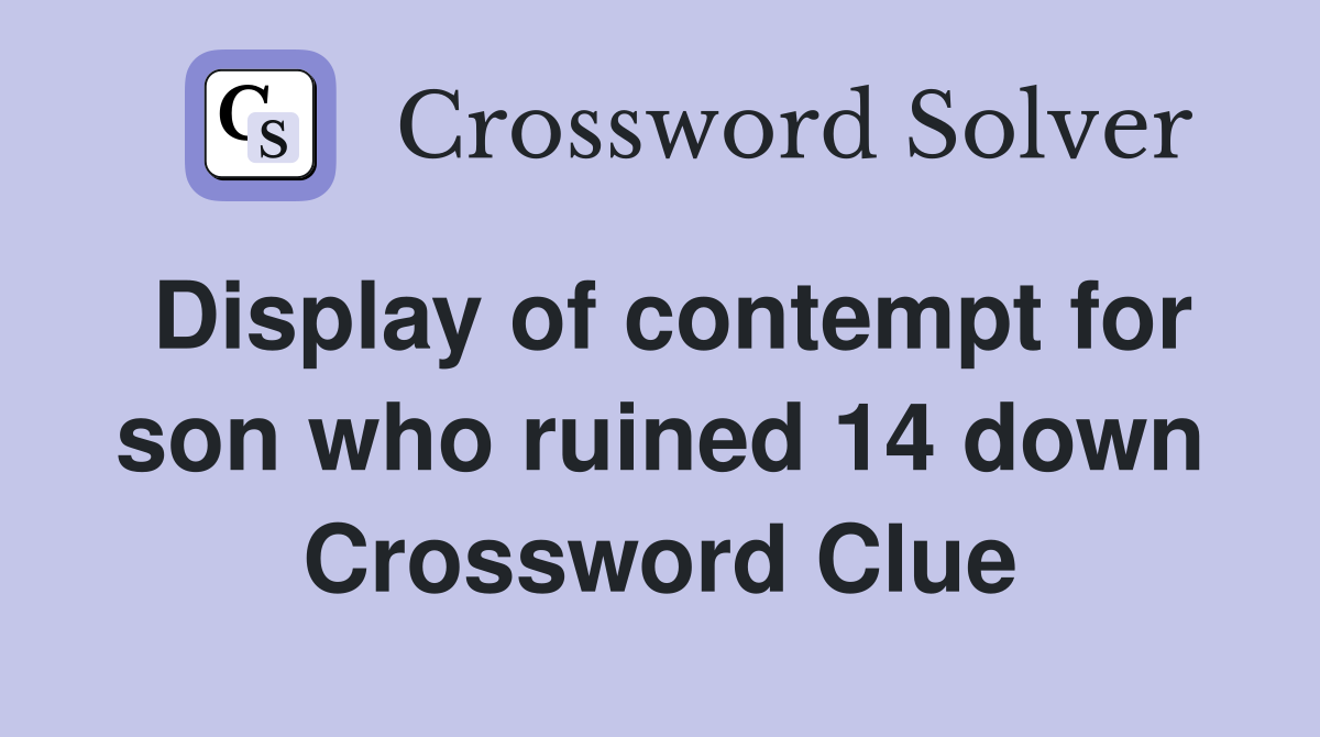 Display of contempt for son who ruined 14 down Crossword Clue
