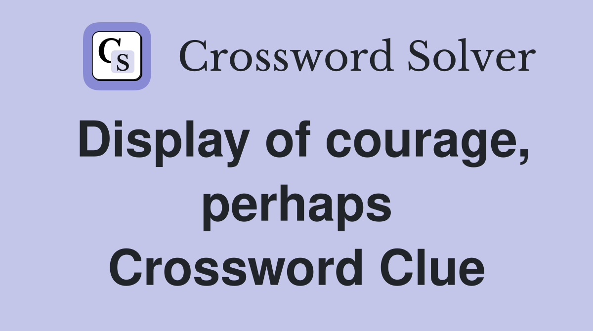 Display of courage, perhaps Crossword Clue