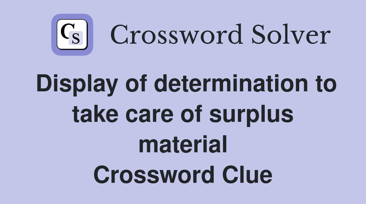 Display of determination to take care of surplus material Crossword Clue