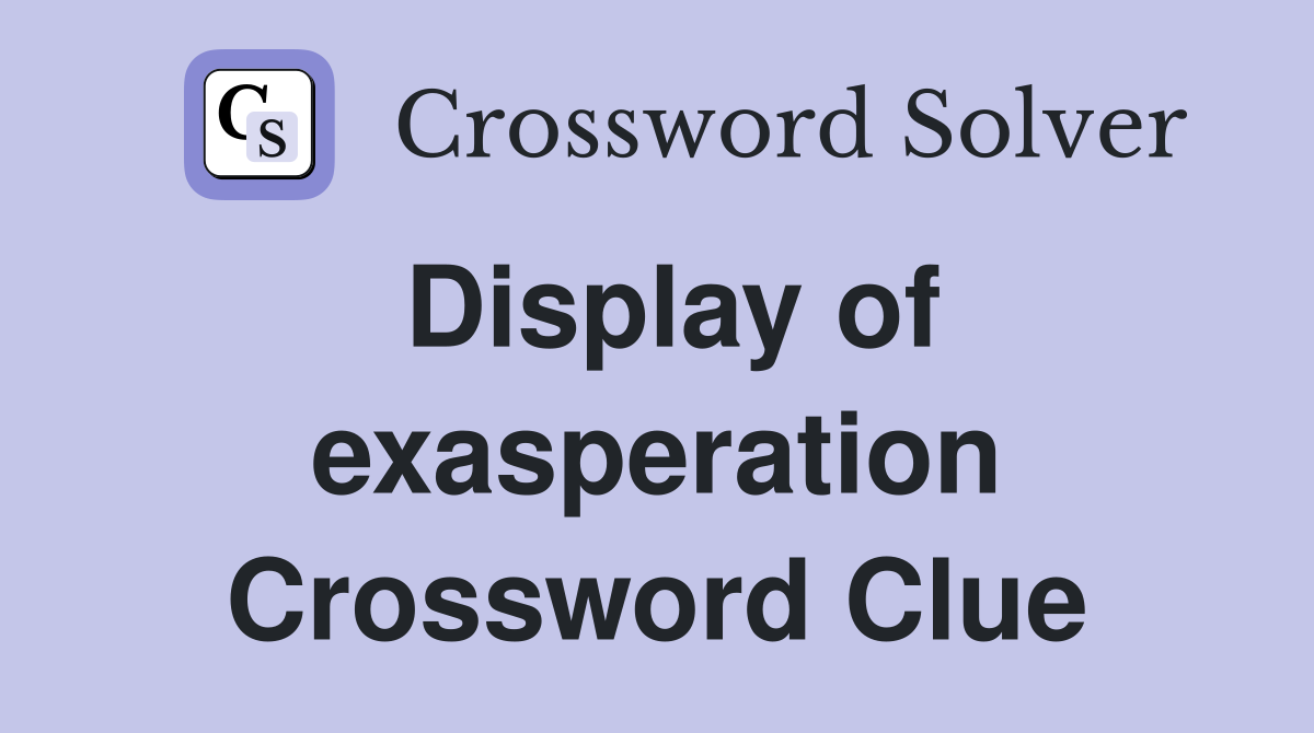 Display of exasperation Crossword Clue