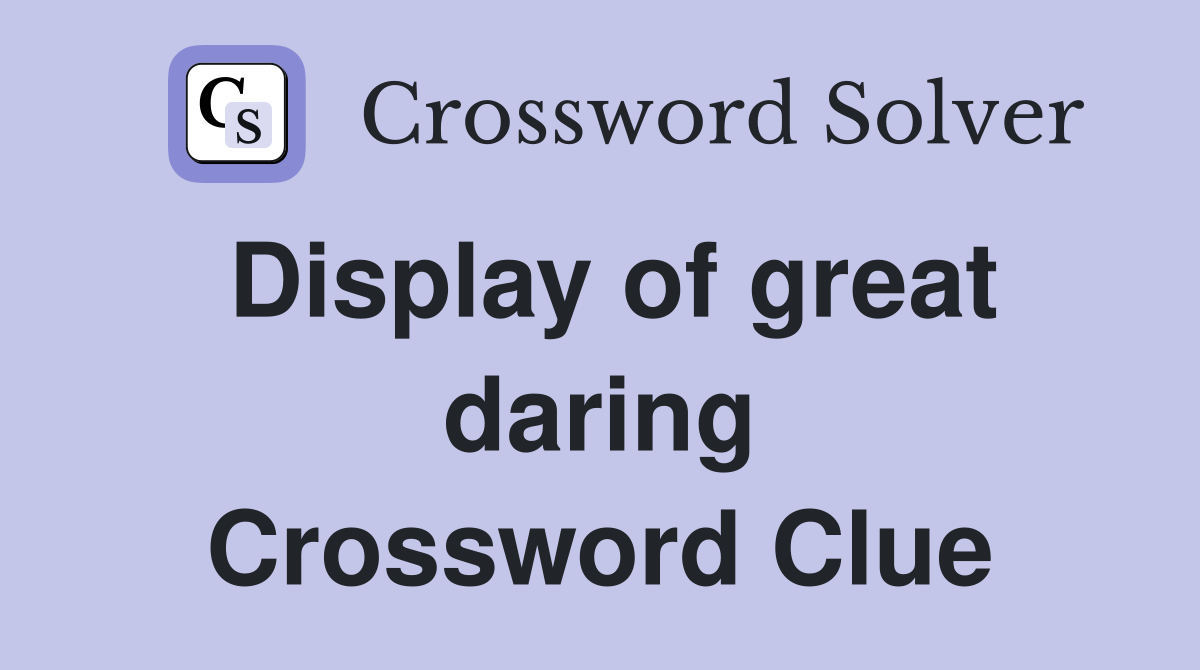 Display of great daring Crossword Clue