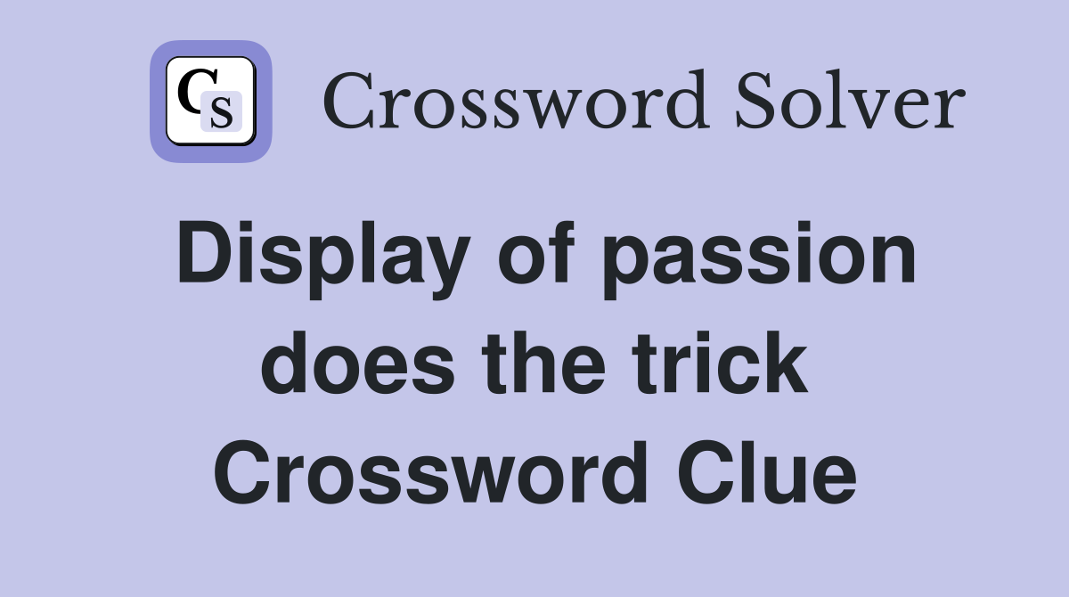 Display of passion does the trick Crossword Clue