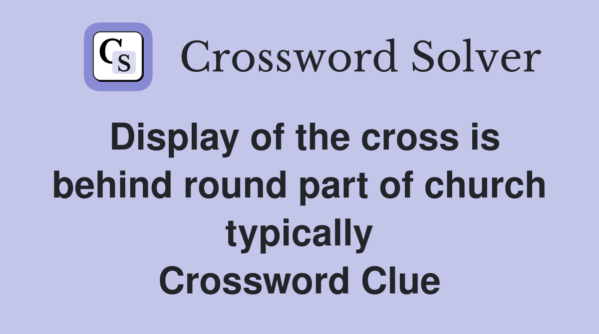 Display of the cross is behind round part of church typically Crossword Clue