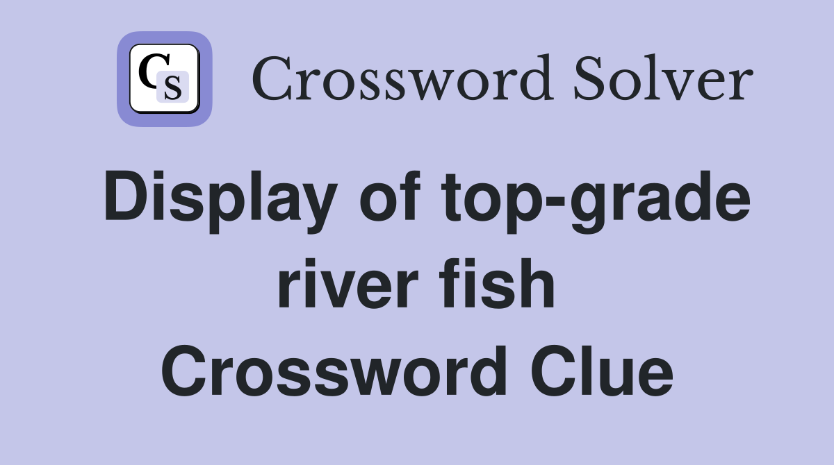 Display of top-grade river fish Crossword Clue