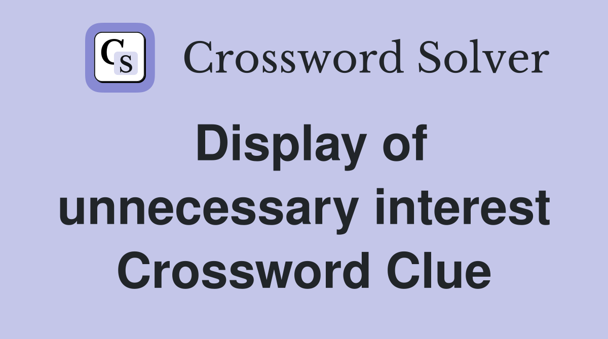 Display of unnecessary interest Crossword Clue