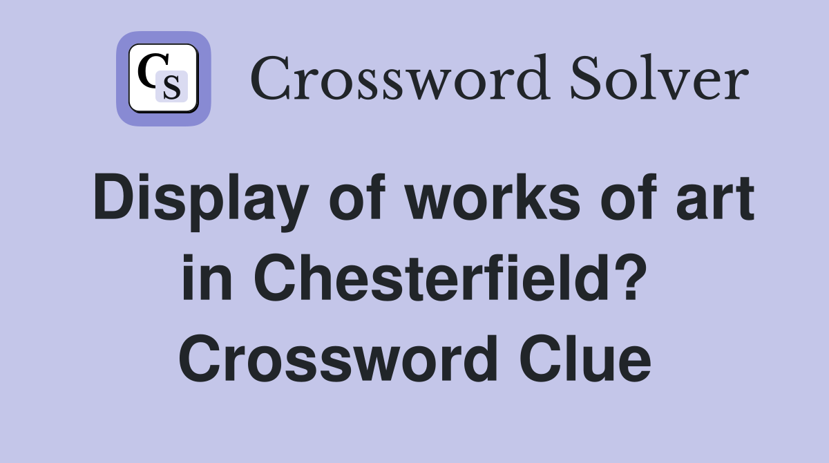 Display of works of art in Chesterfield? Crossword Clue