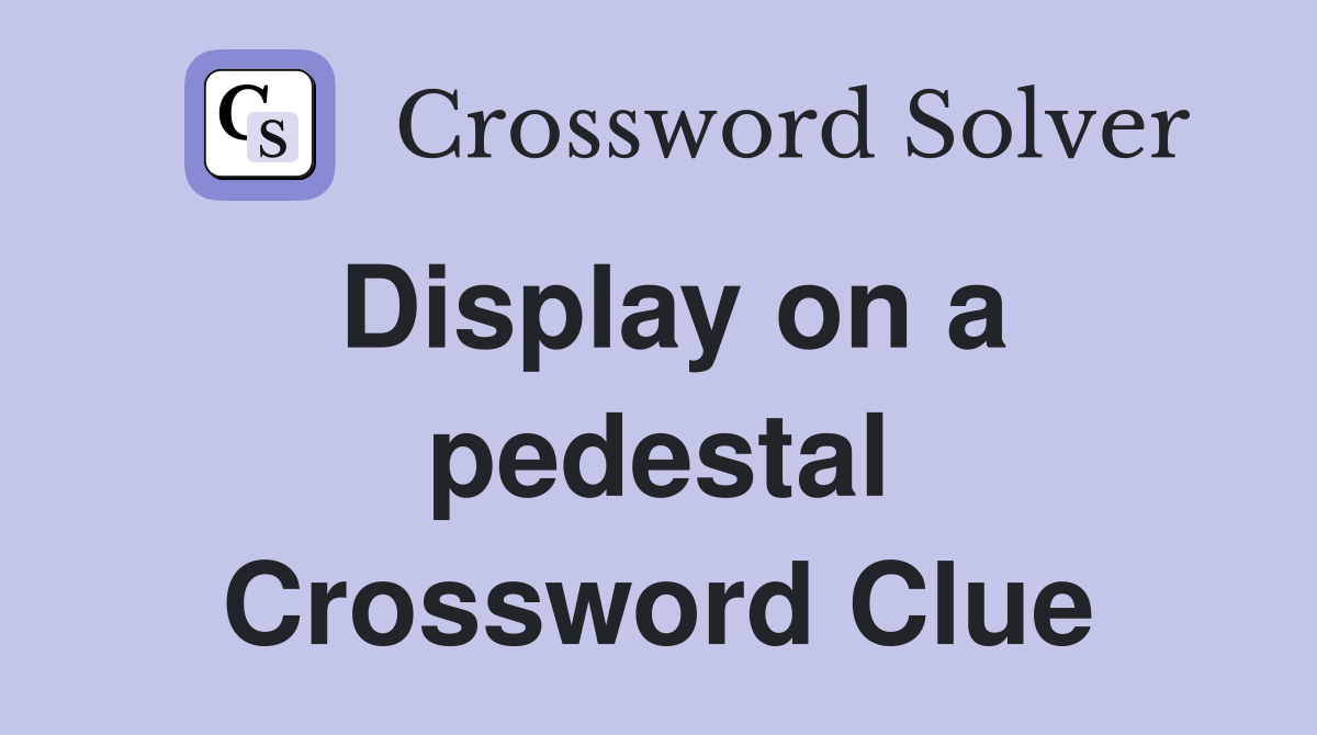 Display on a pedestal Crossword Clue