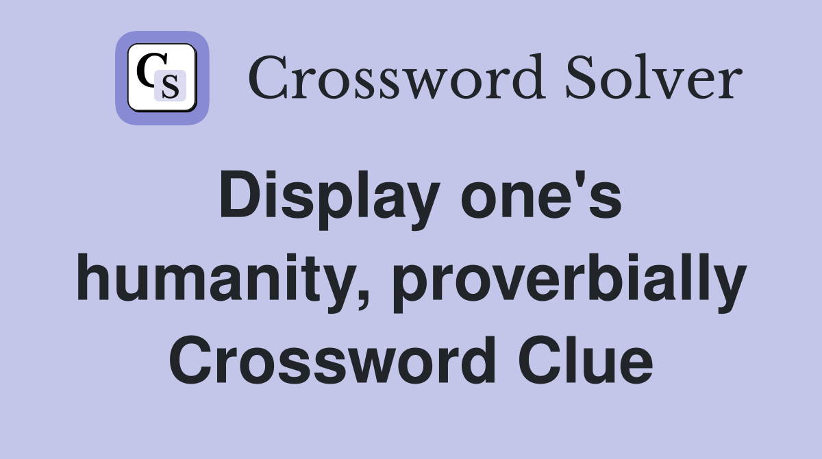 Display one's humanity, proverbially Crossword Clue