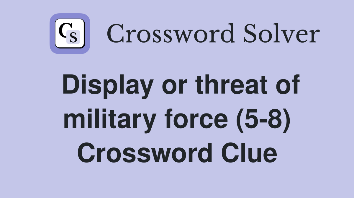 Display or threat of military force (5-8) Crossword Clue