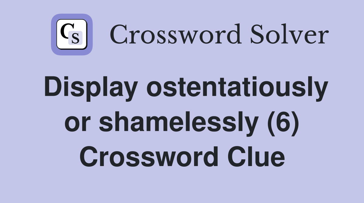 Display ostentatiously or shamelessly (6) Crossword Clue