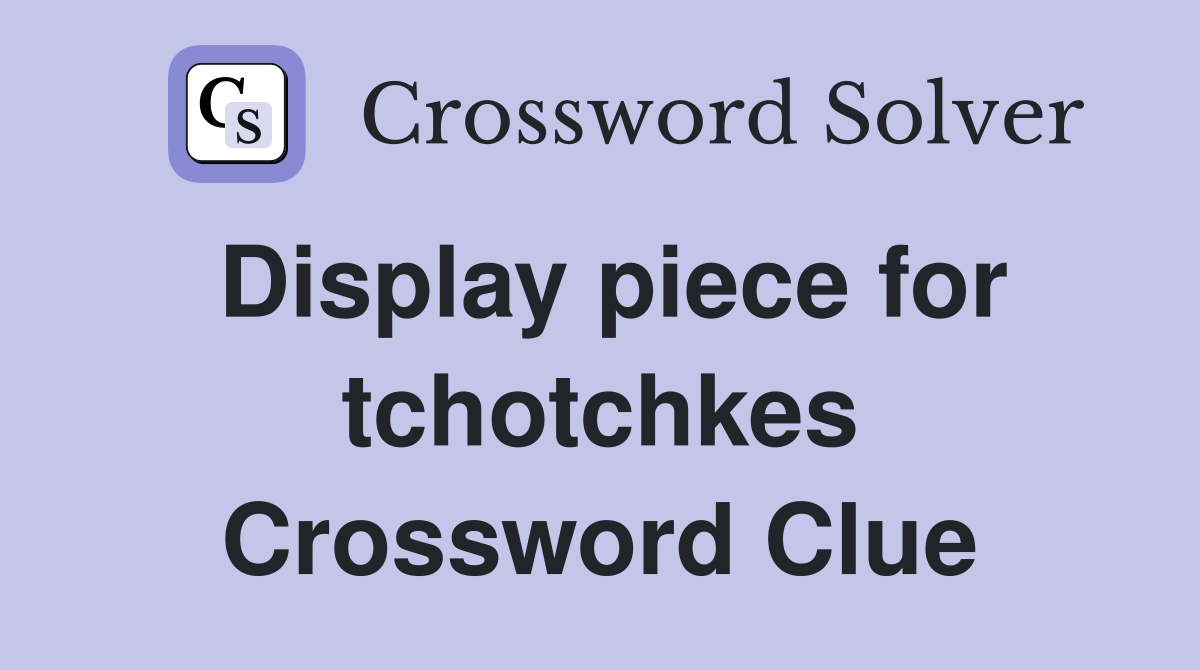 Display piece for tchotchkes Crossword Clue