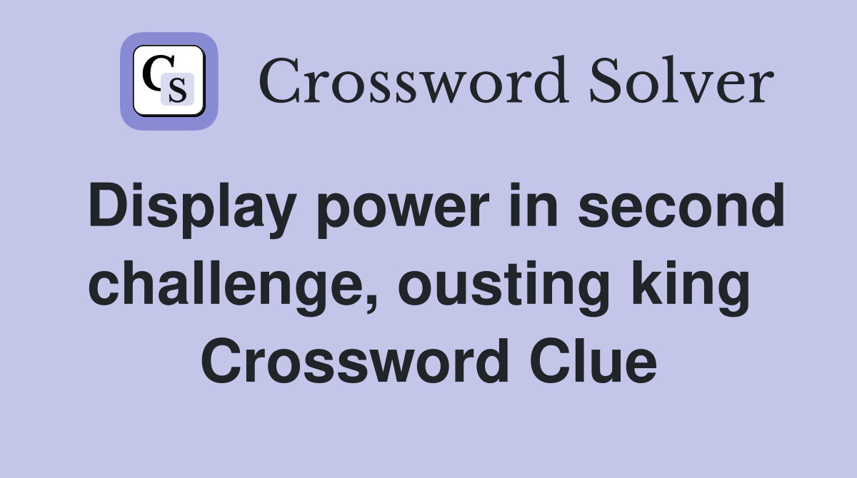 Display power in second challenge, ousting king  Crossword Clue
