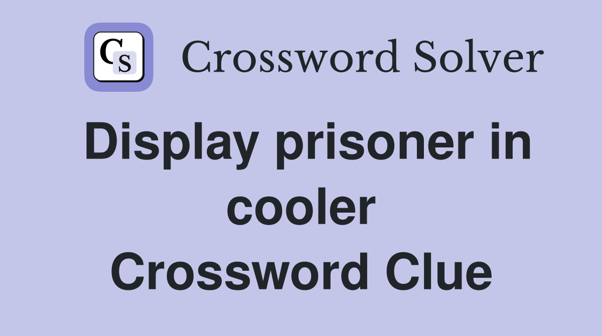 Display prisoner in cooler Crossword Clue