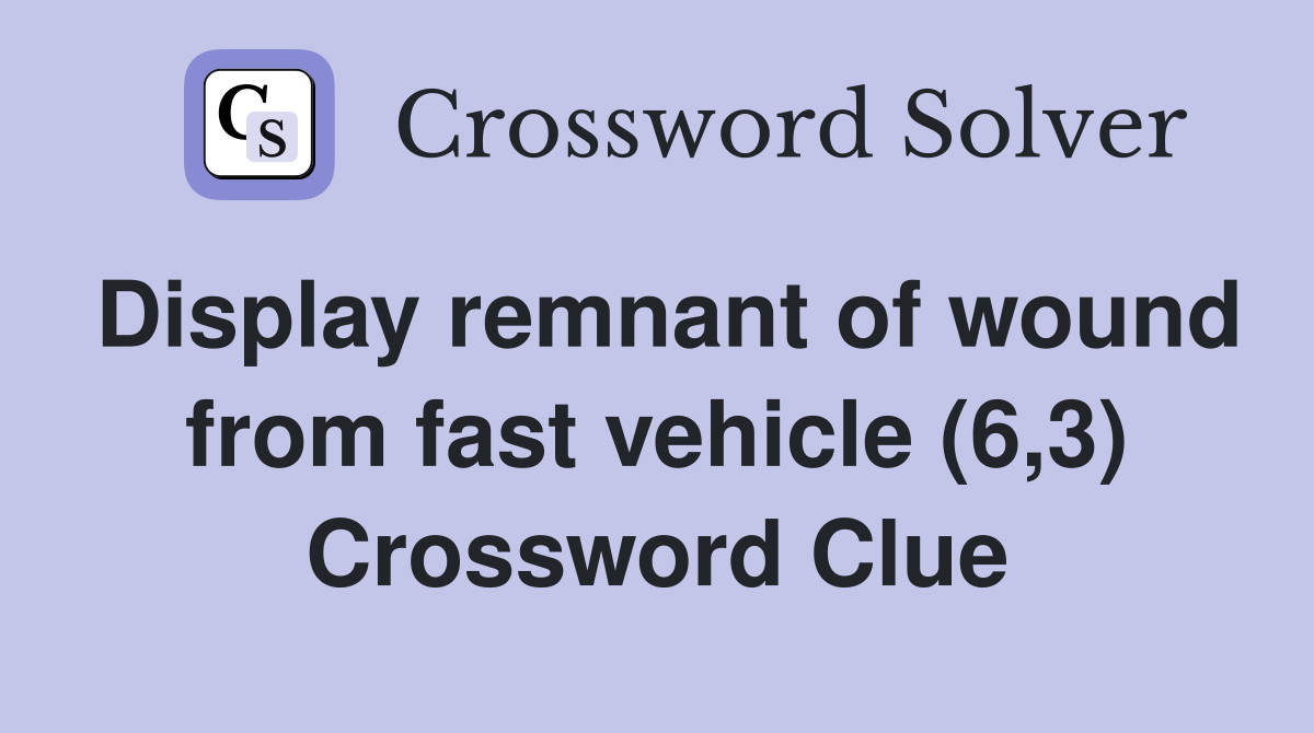 Display remnant of wound from fast vehicle (6,3) Crossword Clue