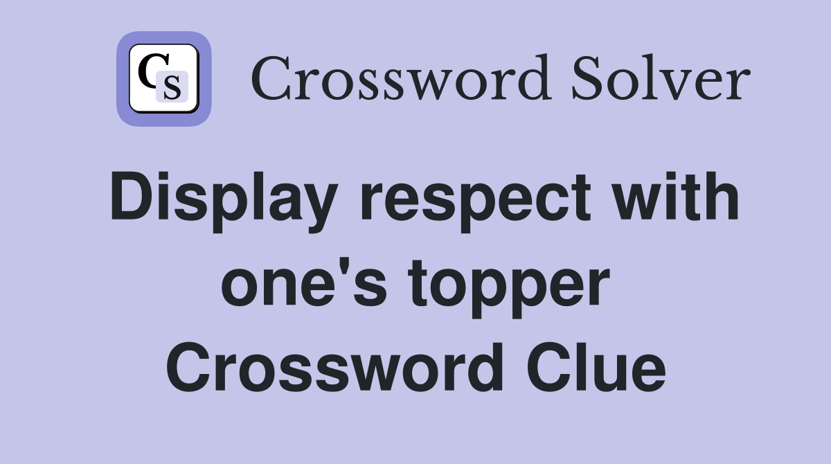 Display respect with one's topper Crossword Clue