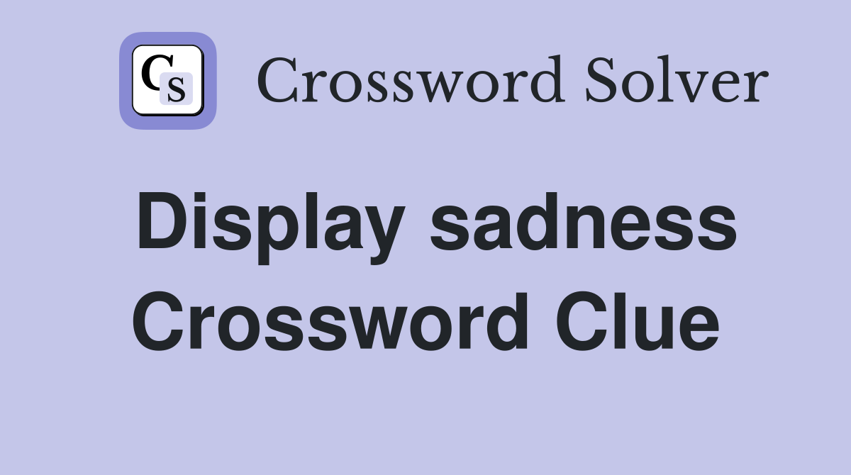 Display sadness Crossword Clue