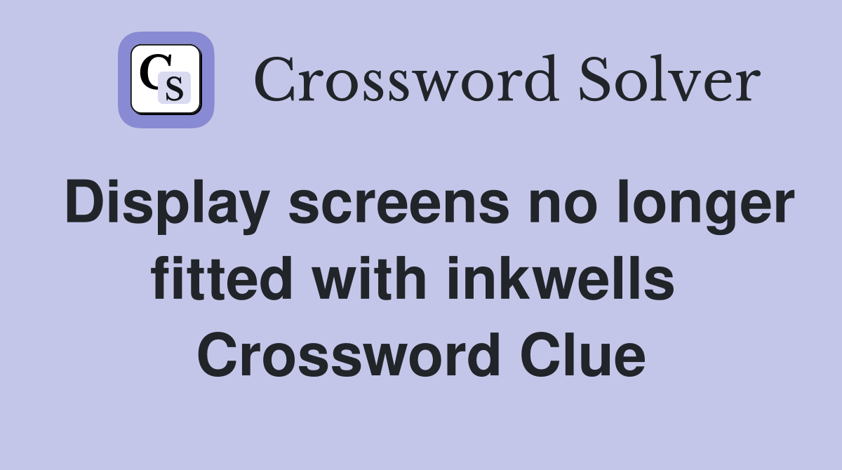 Display screens no longer fitted with inkwells  Crossword Clue