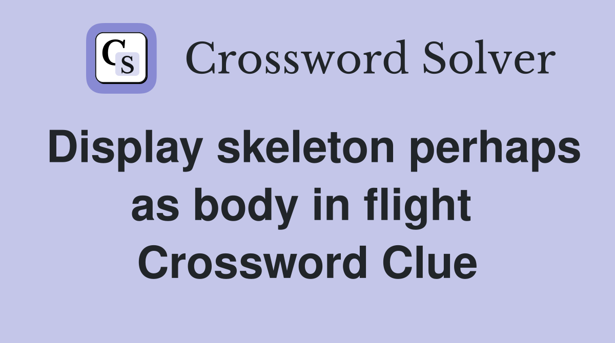 Display skeleton perhaps as body in flight  Crossword Clue