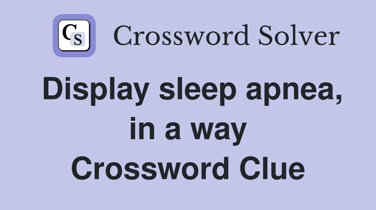 Display sleep apnea, in a way Crossword Clue
