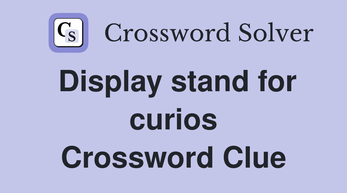 Display stand for curios Crossword Clue