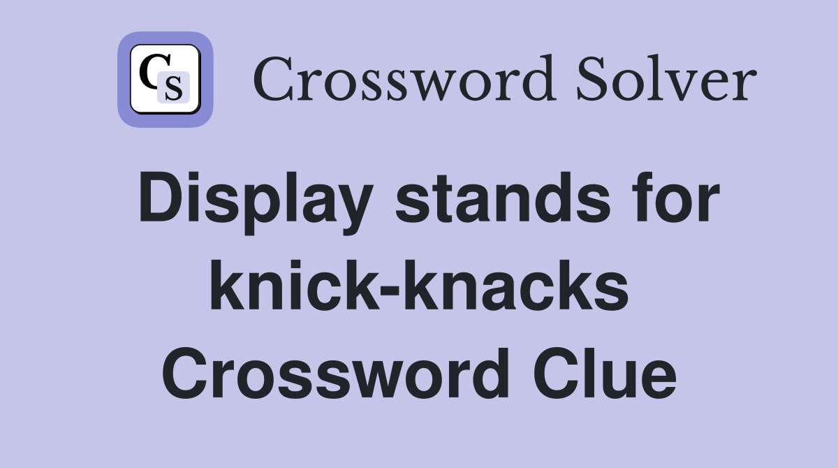 Display stands for knick-knacks Crossword Clue