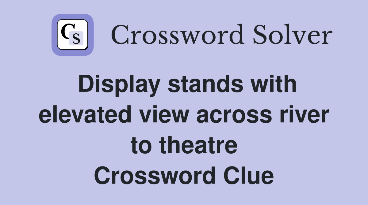 Display stands with elevated view across river to theatre Crossword Clue