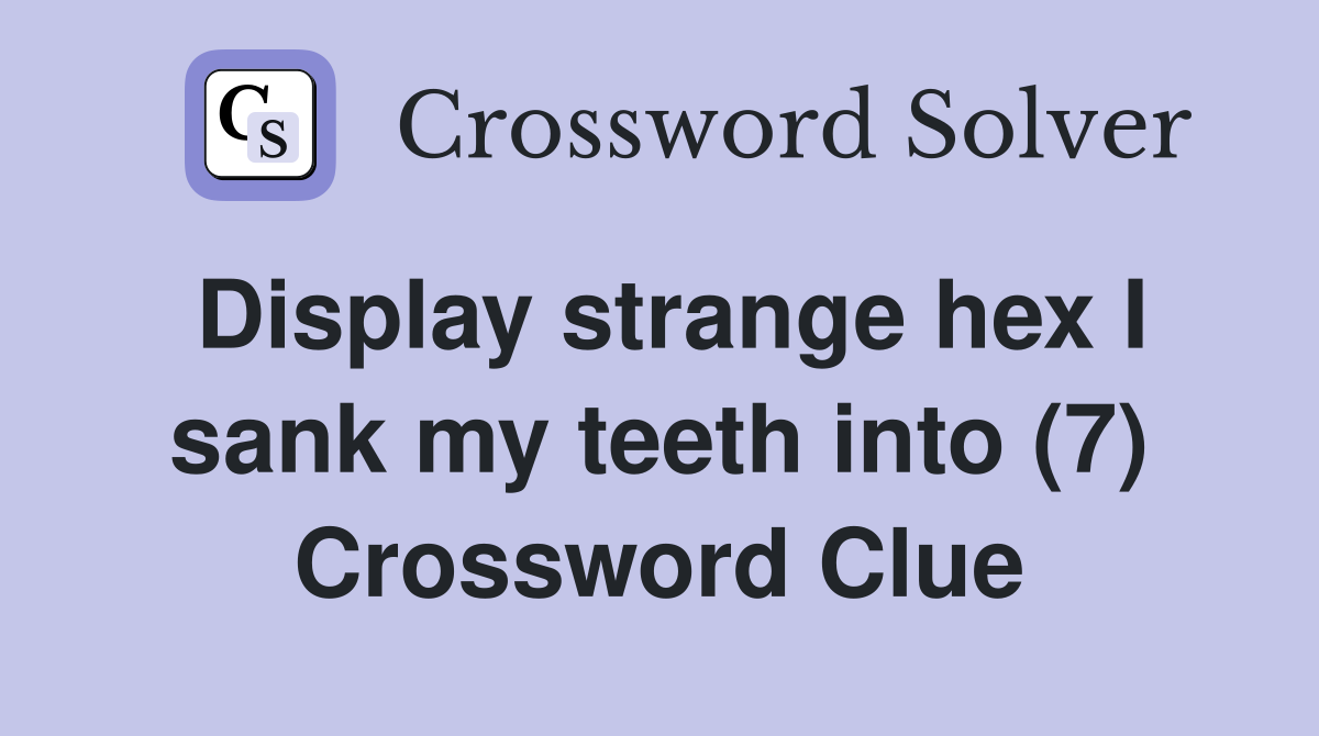 Display strange hex I sank my teeth into (7) Crossword Clue