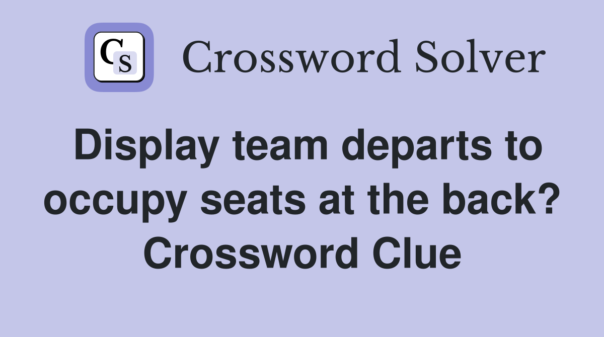Display team departs to occupy seats at the back? Crossword Clue