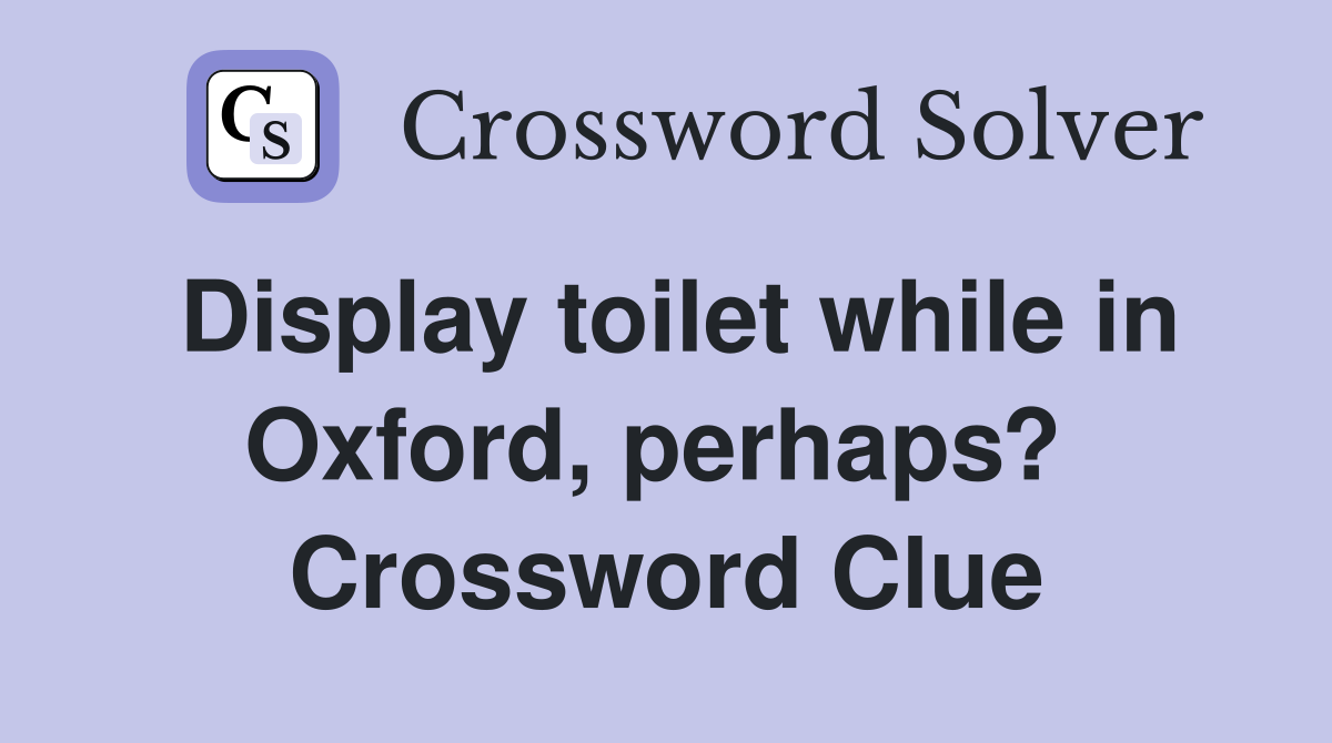 Display toilet while in Oxford, perhaps?  Crossword Clue